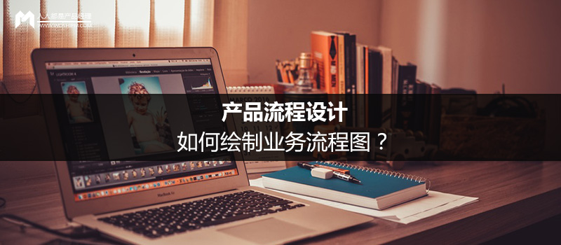 产品流程设计:如何绘制业务流程图?