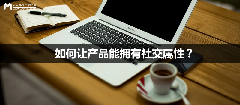 如何让产品能拥有社交属性?