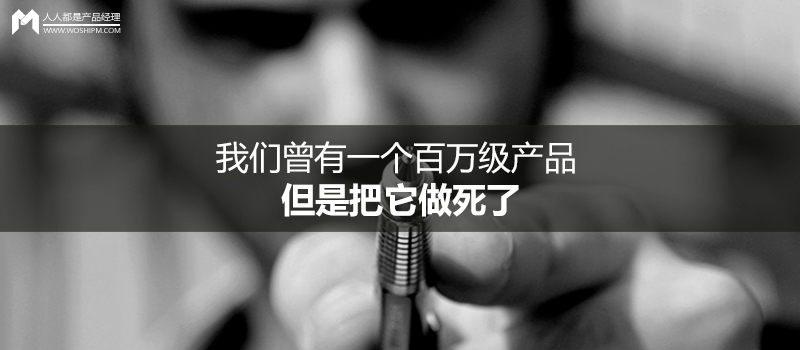 我们曾有一个百万级产品,但是把它做死了