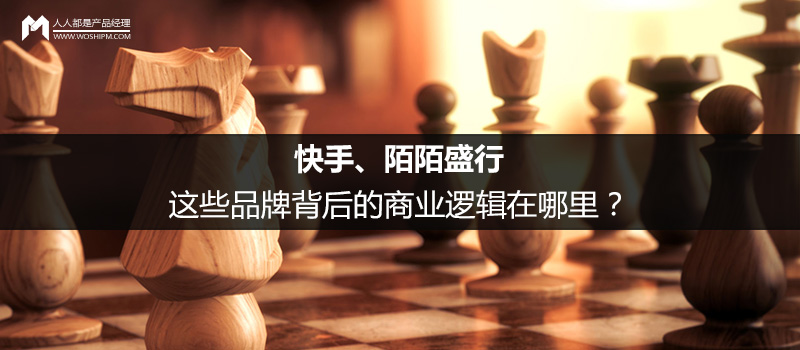 快手、陌陌盛行,这些品牌背后的商业逻辑在哪里?