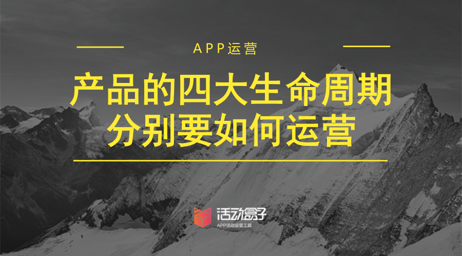 APP运营：产品的四大生命周期别离要如何运营